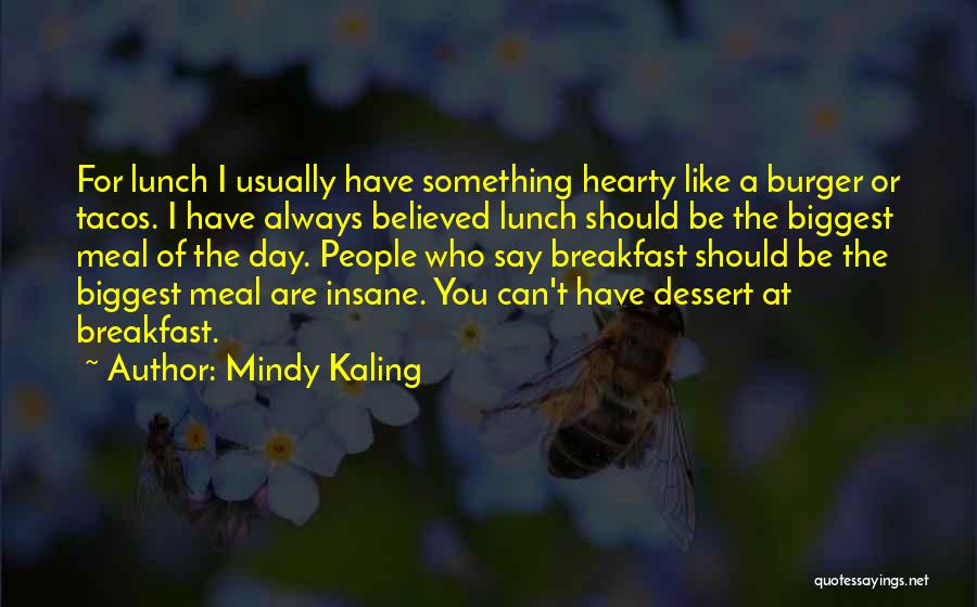 Mindy Kaling Quotes: For Lunch I Usually Have Something Hearty Like A Burger Or Tacos. I Have Always Believed Lunch Should Be The
