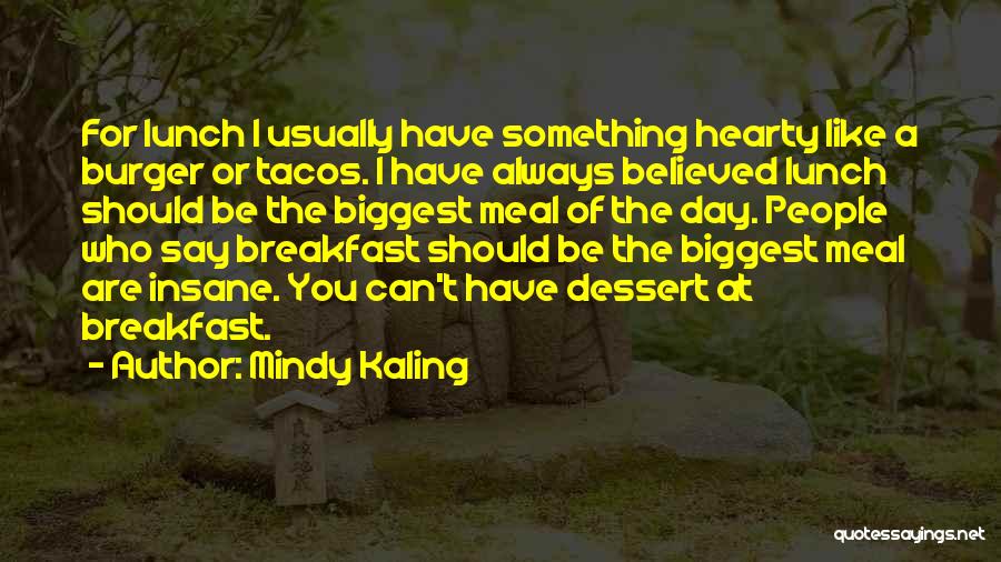 Mindy Kaling Quotes: For Lunch I Usually Have Something Hearty Like A Burger Or Tacos. I Have Always Believed Lunch Should Be The