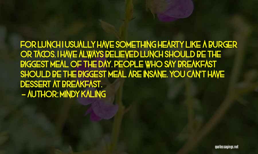 Mindy Kaling Quotes: For Lunch I Usually Have Something Hearty Like A Burger Or Tacos. I Have Always Believed Lunch Should Be The