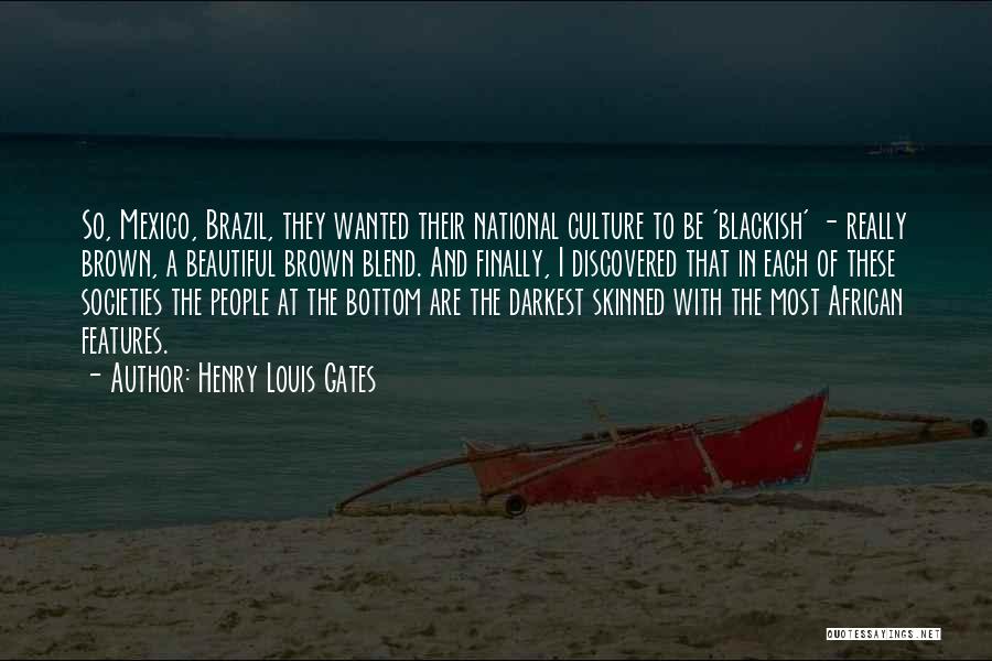 Henry Louis Gates Quotes: So, Mexico, Brazil, They Wanted Their National Culture To Be 'blackish' - Really Brown, A Beautiful Brown Blend. And Finally,