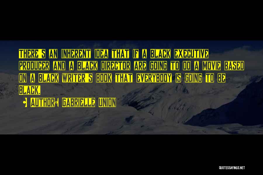 Gabrielle Union Quotes: There's An Inherent Idea That If A Black Executive Producer And A Black Director Are Going To Do A Movie