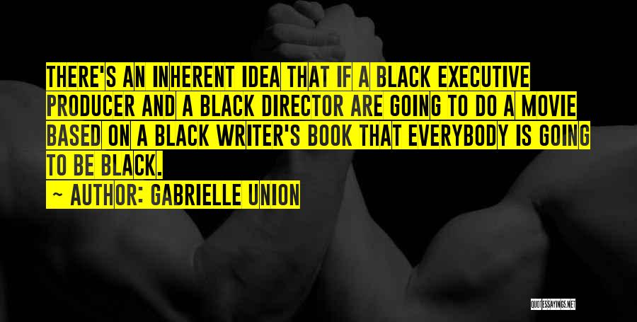 Gabrielle Union Quotes: There's An Inherent Idea That If A Black Executive Producer And A Black Director Are Going To Do A Movie