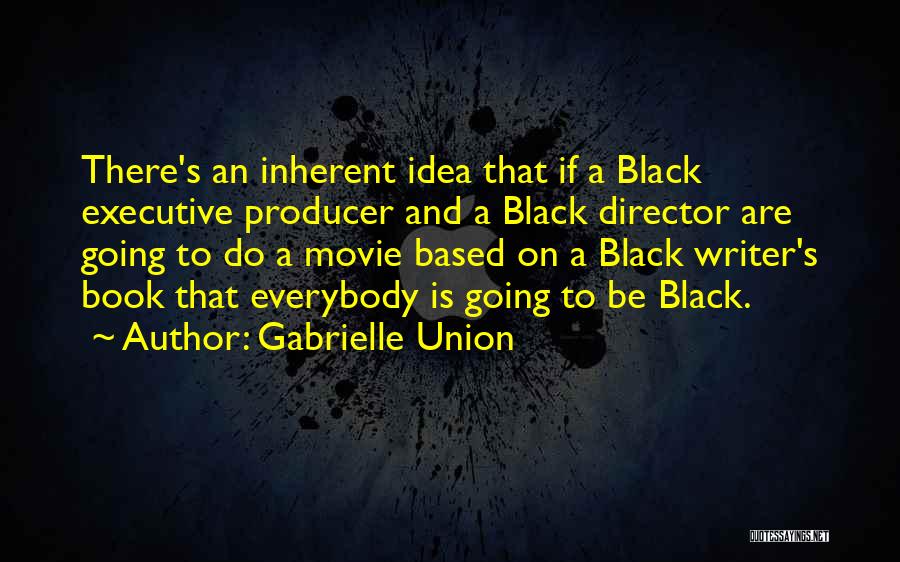 Gabrielle Union Quotes: There's An Inherent Idea That If A Black Executive Producer And A Black Director Are Going To Do A Movie