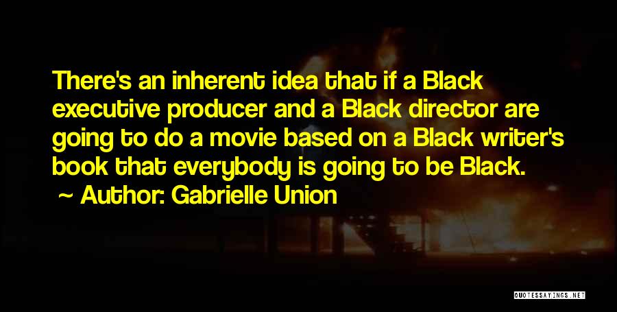 Gabrielle Union Quotes: There's An Inherent Idea That If A Black Executive Producer And A Black Director Are Going To Do A Movie