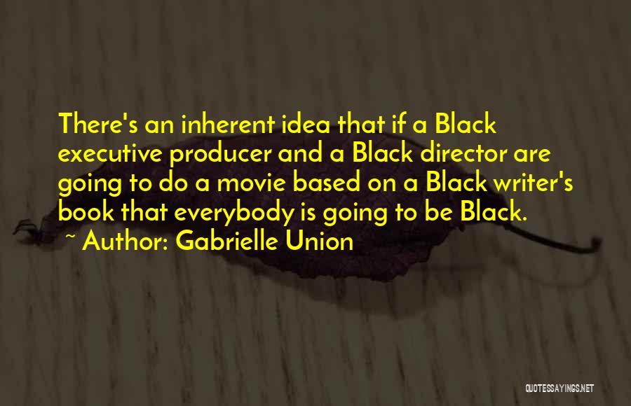 Gabrielle Union Quotes: There's An Inherent Idea That If A Black Executive Producer And A Black Director Are Going To Do A Movie