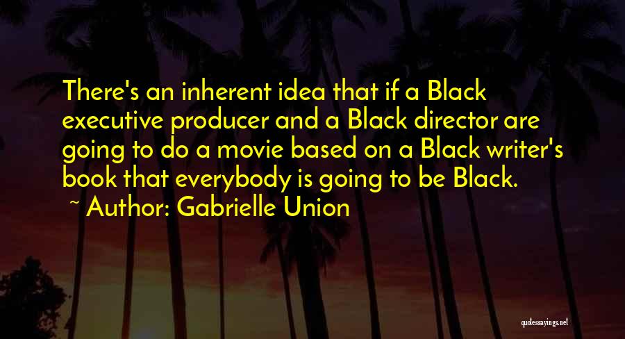 Gabrielle Union Quotes: There's An Inherent Idea That If A Black Executive Producer And A Black Director Are Going To Do A Movie