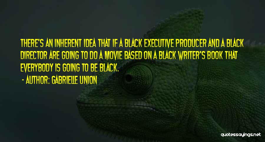 Gabrielle Union Quotes: There's An Inherent Idea That If A Black Executive Producer And A Black Director Are Going To Do A Movie