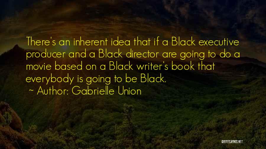 Gabrielle Union Quotes: There's An Inherent Idea That If A Black Executive Producer And A Black Director Are Going To Do A Movie