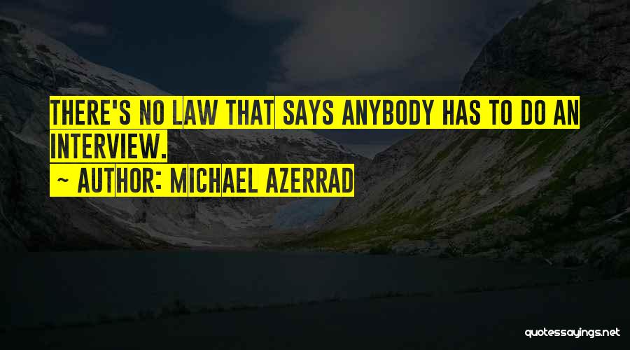 Michael Azerrad Quotes: There's No Law That Says Anybody Has To Do An Interview.