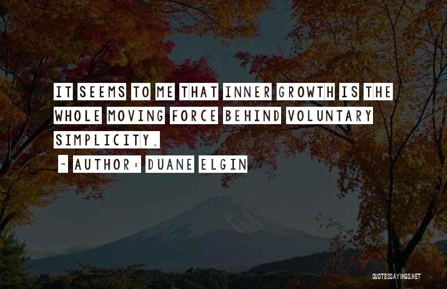 Duane Elgin Quotes: It Seems To Me That Inner Growth Is The Whole Moving Force Behind Voluntary Simplicity.