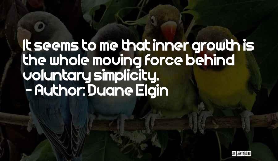 Duane Elgin Quotes: It Seems To Me That Inner Growth Is The Whole Moving Force Behind Voluntary Simplicity.