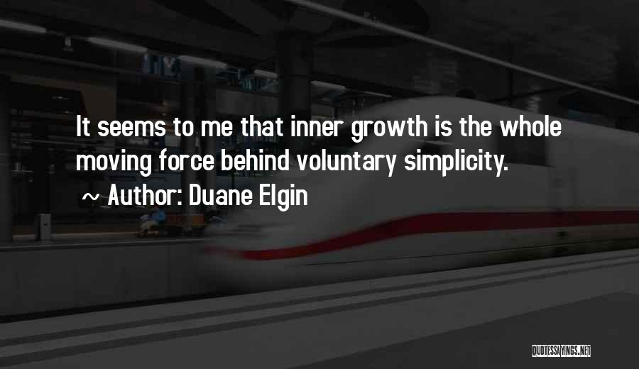 Duane Elgin Quotes: It Seems To Me That Inner Growth Is The Whole Moving Force Behind Voluntary Simplicity.