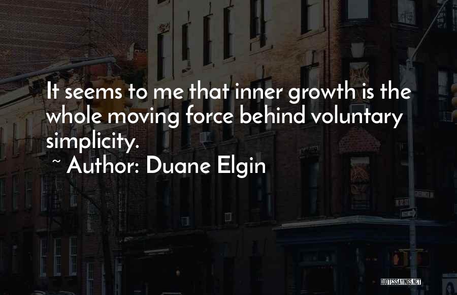 Duane Elgin Quotes: It Seems To Me That Inner Growth Is The Whole Moving Force Behind Voluntary Simplicity.
