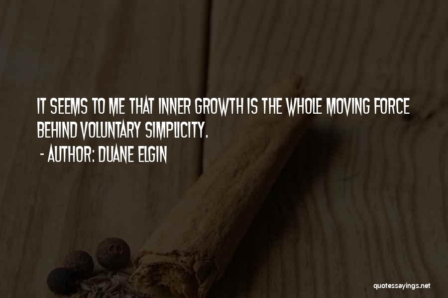 Duane Elgin Quotes: It Seems To Me That Inner Growth Is The Whole Moving Force Behind Voluntary Simplicity.