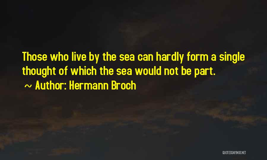 Hermann Broch Quotes: Those Who Live By The Sea Can Hardly Form A Single Thought Of Which The Sea Would Not Be Part.