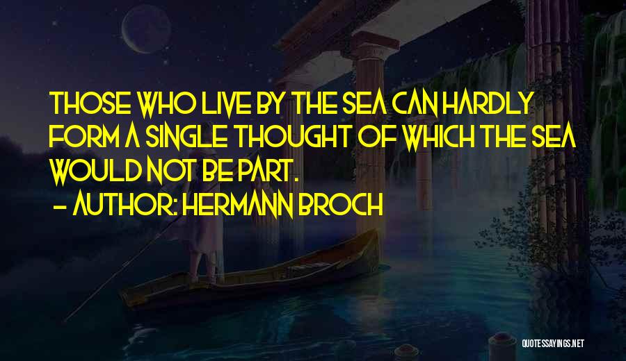 Hermann Broch Quotes: Those Who Live By The Sea Can Hardly Form A Single Thought Of Which The Sea Would Not Be Part.