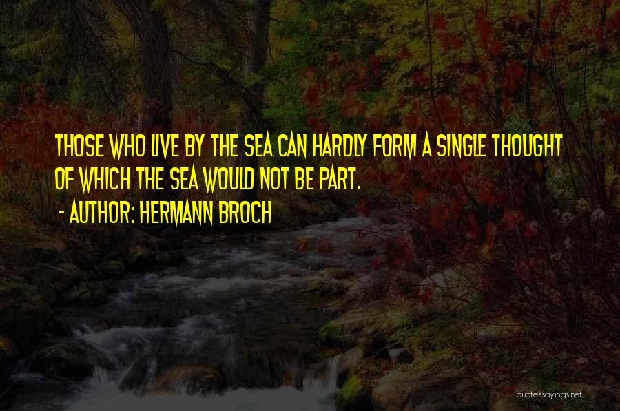 Hermann Broch Quotes: Those Who Live By The Sea Can Hardly Form A Single Thought Of Which The Sea Would Not Be Part.