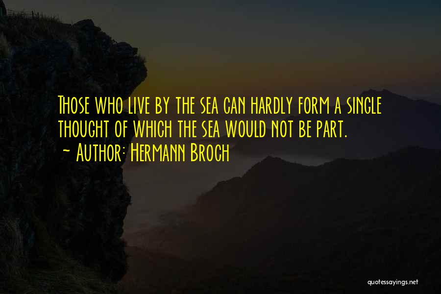 Hermann Broch Quotes: Those Who Live By The Sea Can Hardly Form A Single Thought Of Which The Sea Would Not Be Part.