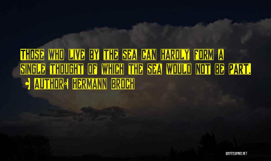 Hermann Broch Quotes: Those Who Live By The Sea Can Hardly Form A Single Thought Of Which The Sea Would Not Be Part.