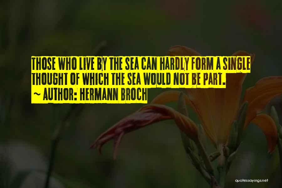 Hermann Broch Quotes: Those Who Live By The Sea Can Hardly Form A Single Thought Of Which The Sea Would Not Be Part.