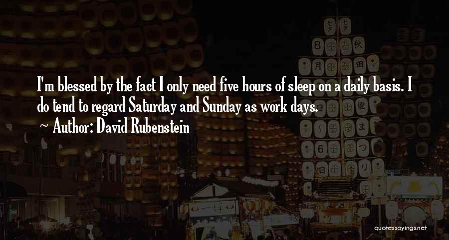 David Rubenstein Quotes: I'm Blessed By The Fact I Only Need Five Hours Of Sleep On A Daily Basis. I Do Tend To