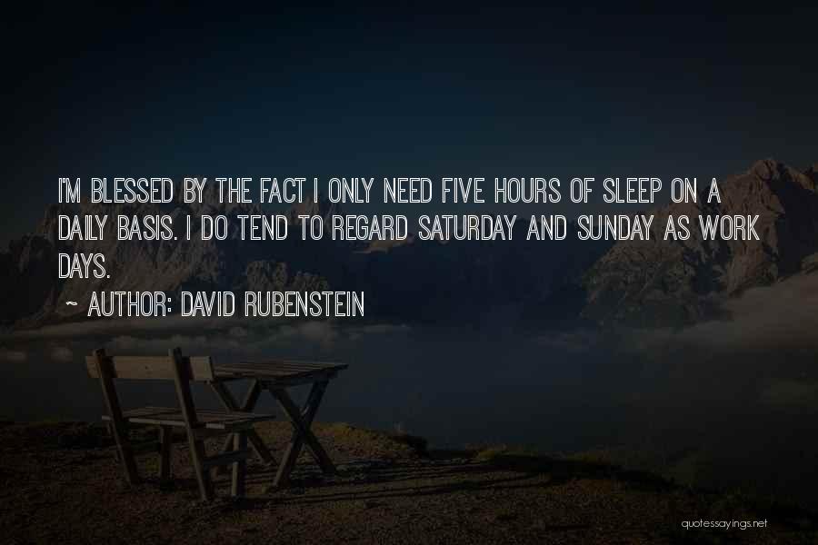 David Rubenstein Quotes: I'm Blessed By The Fact I Only Need Five Hours Of Sleep On A Daily Basis. I Do Tend To