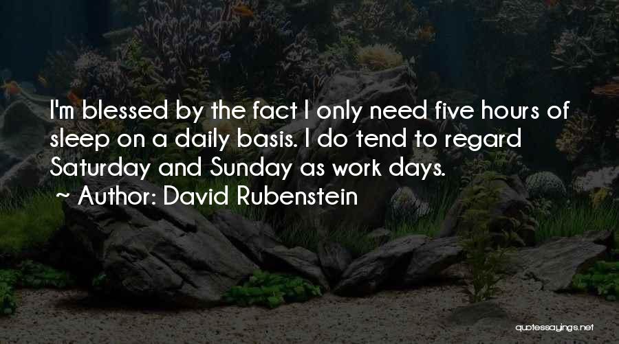 David Rubenstein Quotes: I'm Blessed By The Fact I Only Need Five Hours Of Sleep On A Daily Basis. I Do Tend To