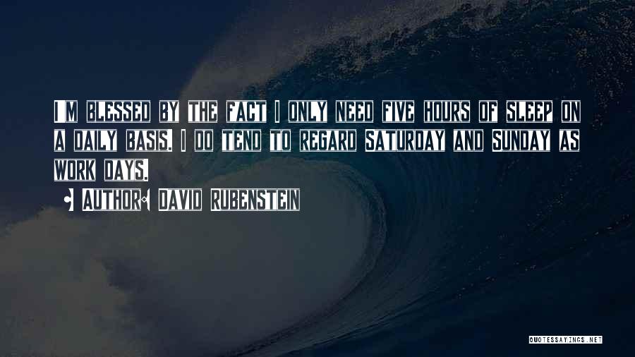 David Rubenstein Quotes: I'm Blessed By The Fact I Only Need Five Hours Of Sleep On A Daily Basis. I Do Tend To