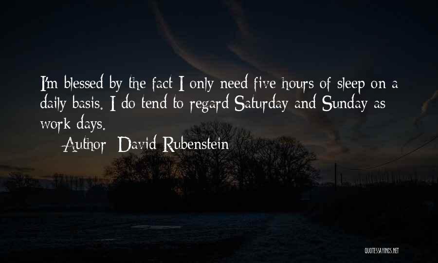 David Rubenstein Quotes: I'm Blessed By The Fact I Only Need Five Hours Of Sleep On A Daily Basis. I Do Tend To