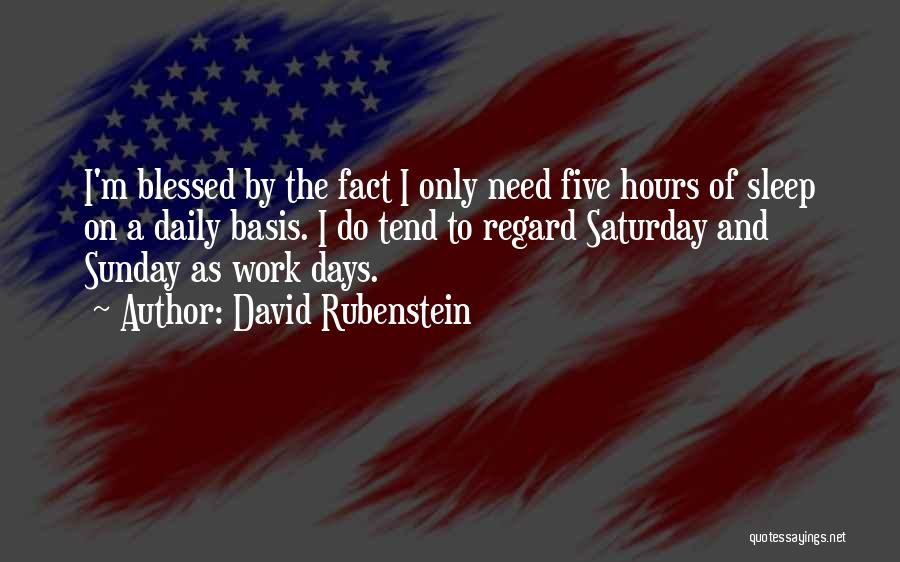 David Rubenstein Quotes: I'm Blessed By The Fact I Only Need Five Hours Of Sleep On A Daily Basis. I Do Tend To