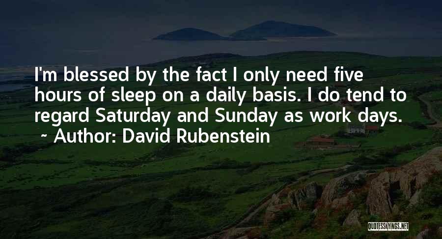 David Rubenstein Quotes: I'm Blessed By The Fact I Only Need Five Hours Of Sleep On A Daily Basis. I Do Tend To