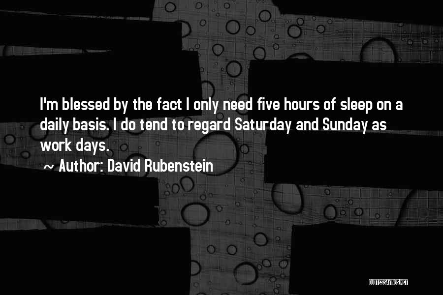 David Rubenstein Quotes: I'm Blessed By The Fact I Only Need Five Hours Of Sleep On A Daily Basis. I Do Tend To