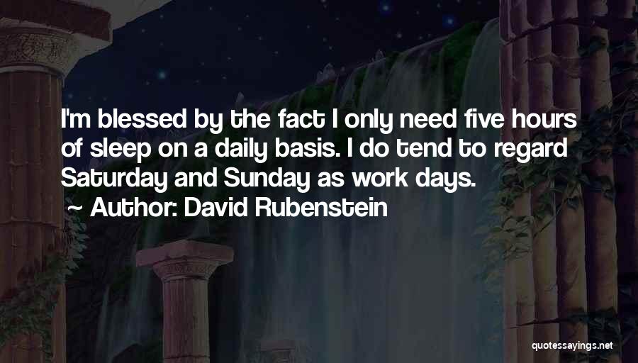 David Rubenstein Quotes: I'm Blessed By The Fact I Only Need Five Hours Of Sleep On A Daily Basis. I Do Tend To