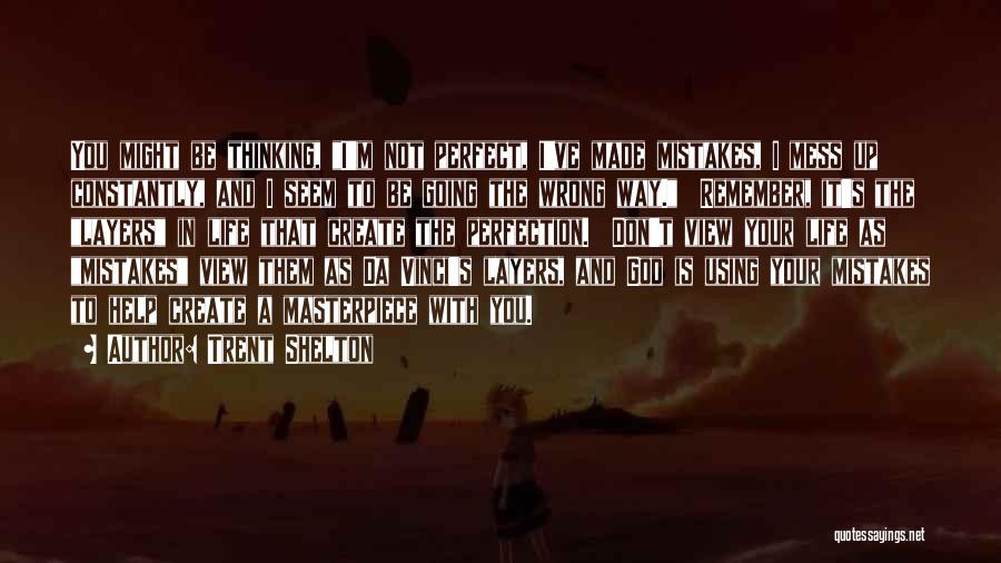 Trent Shelton Quotes: You Might Be Thinking, I'm Not Perfect, I've Made Mistakes, I Mess Up Constantly, And I Seem To Be Going