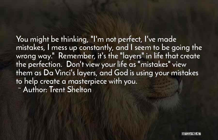 Trent Shelton Quotes: You Might Be Thinking, I'm Not Perfect, I've Made Mistakes, I Mess Up Constantly, And I Seem To Be Going