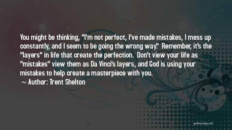 Trent Shelton Quotes: You Might Be Thinking, I'm Not Perfect, I've Made Mistakes, I Mess Up Constantly, And I Seem To Be Going