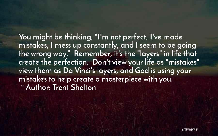 Trent Shelton Quotes: You Might Be Thinking, I'm Not Perfect, I've Made Mistakes, I Mess Up Constantly, And I Seem To Be Going