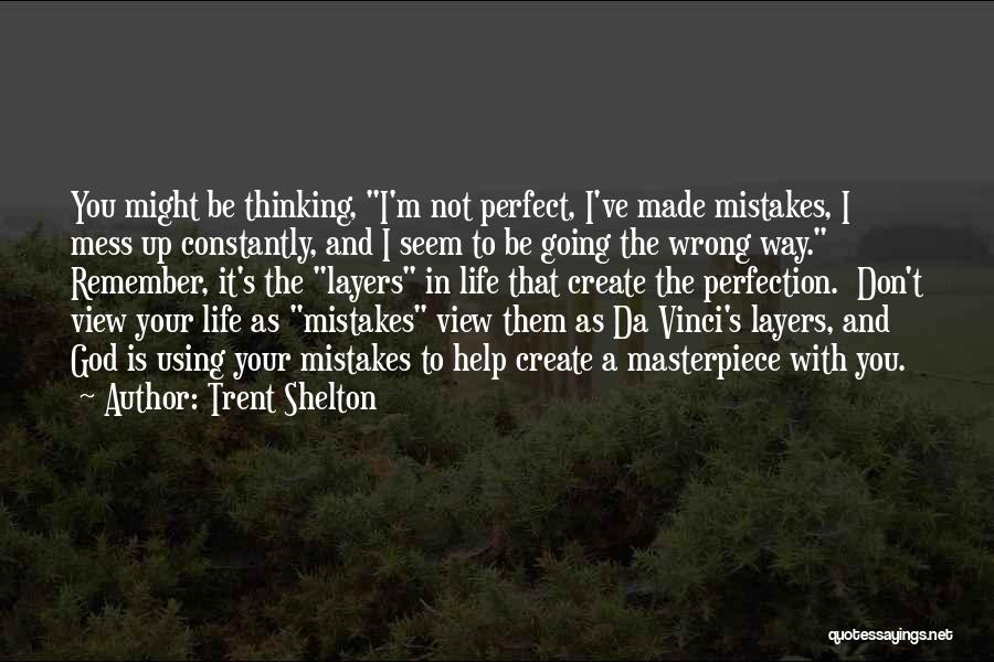 Trent Shelton Quotes: You Might Be Thinking, I'm Not Perfect, I've Made Mistakes, I Mess Up Constantly, And I Seem To Be Going