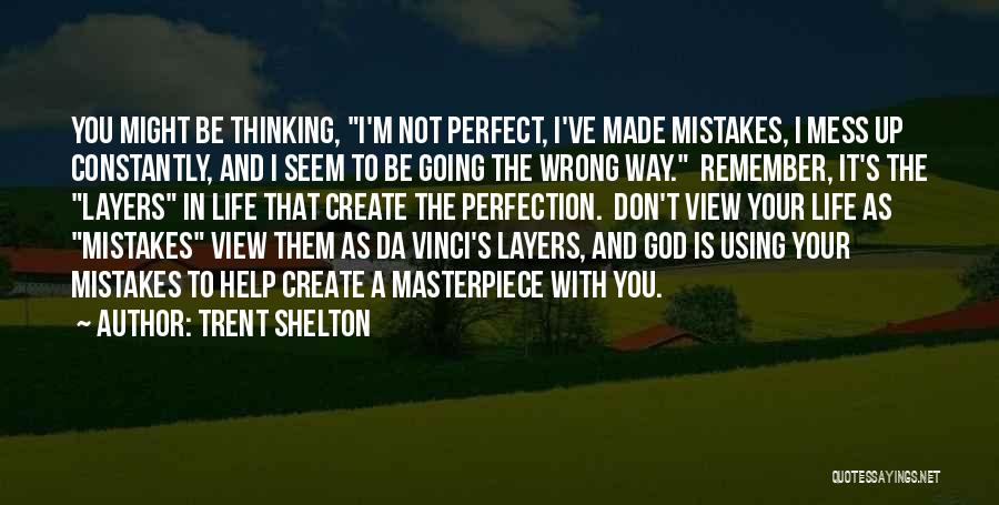 Trent Shelton Quotes: You Might Be Thinking, I'm Not Perfect, I've Made Mistakes, I Mess Up Constantly, And I Seem To Be Going