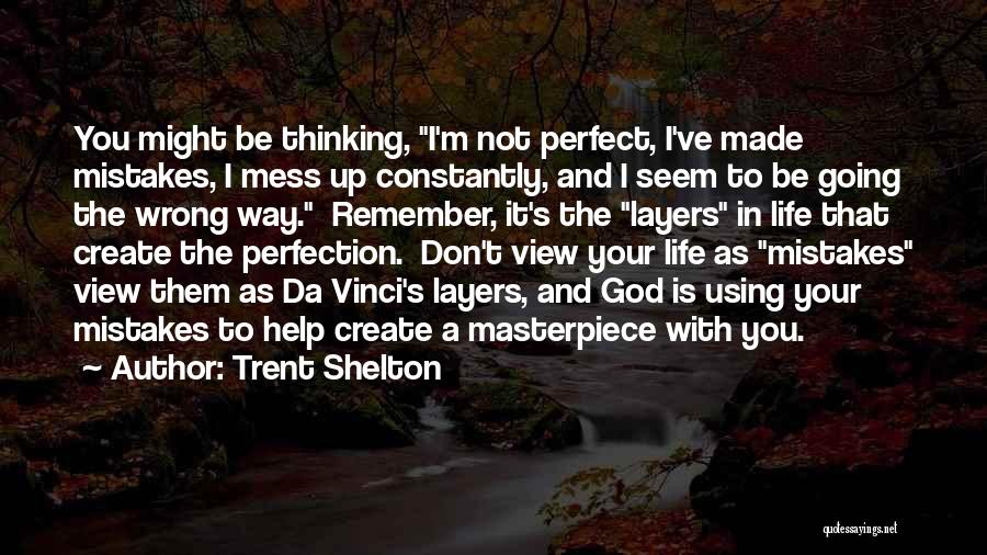 Trent Shelton Quotes: You Might Be Thinking, I'm Not Perfect, I've Made Mistakes, I Mess Up Constantly, And I Seem To Be Going