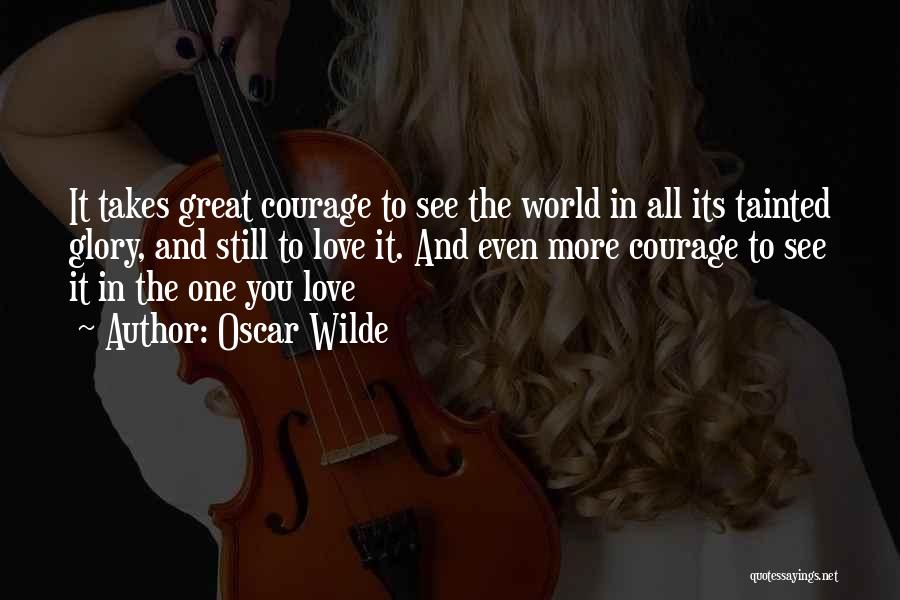 Oscar Wilde Quotes: It Takes Great Courage To See The World In All Its Tainted Glory, And Still To Love It. And Even