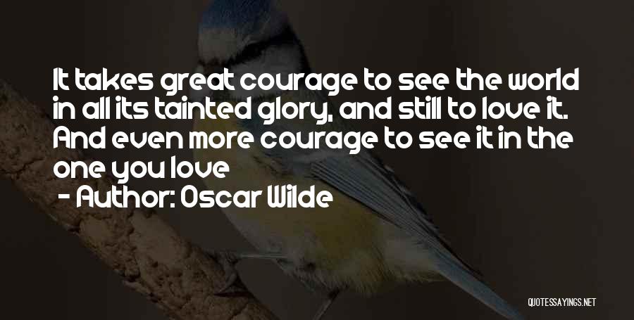 Oscar Wilde Quotes: It Takes Great Courage To See The World In All Its Tainted Glory, And Still To Love It. And Even