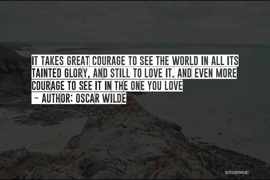 Oscar Wilde Quotes: It Takes Great Courage To See The World In All Its Tainted Glory, And Still To Love It. And Even