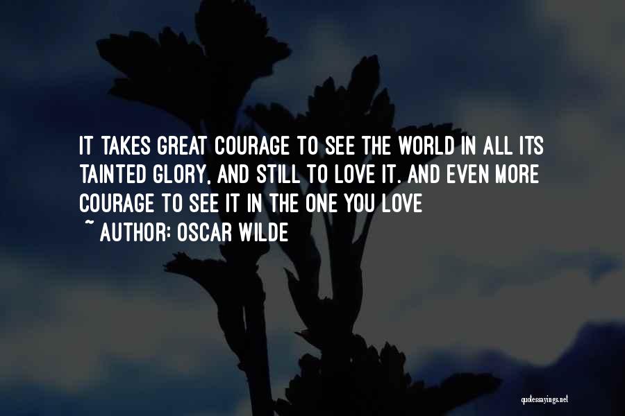 Oscar Wilde Quotes: It Takes Great Courage To See The World In All Its Tainted Glory, And Still To Love It. And Even
