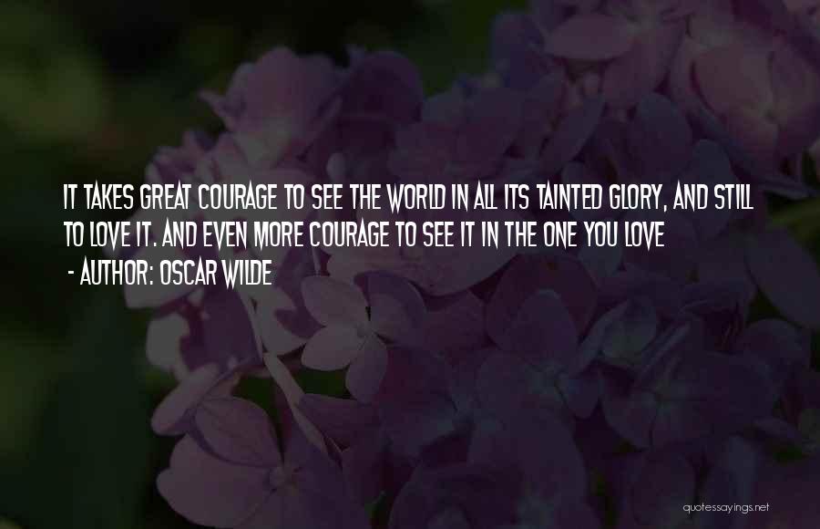 Oscar Wilde Quotes: It Takes Great Courage To See The World In All Its Tainted Glory, And Still To Love It. And Even