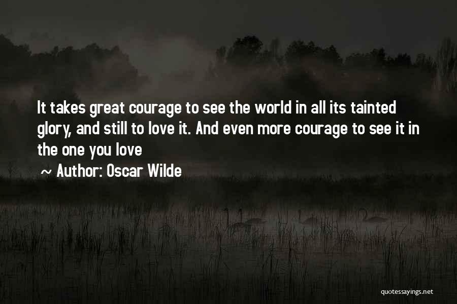 Oscar Wilde Quotes: It Takes Great Courage To See The World In All Its Tainted Glory, And Still To Love It. And Even