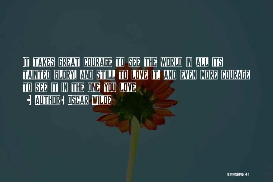 Oscar Wilde Quotes: It Takes Great Courage To See The World In All Its Tainted Glory, And Still To Love It. And Even