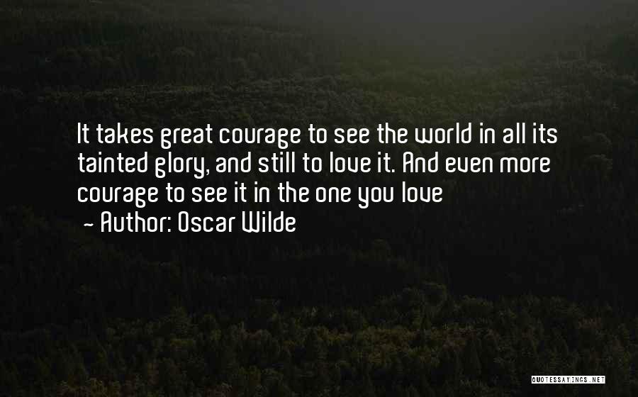 Oscar Wilde Quotes: It Takes Great Courage To See The World In All Its Tainted Glory, And Still To Love It. And Even