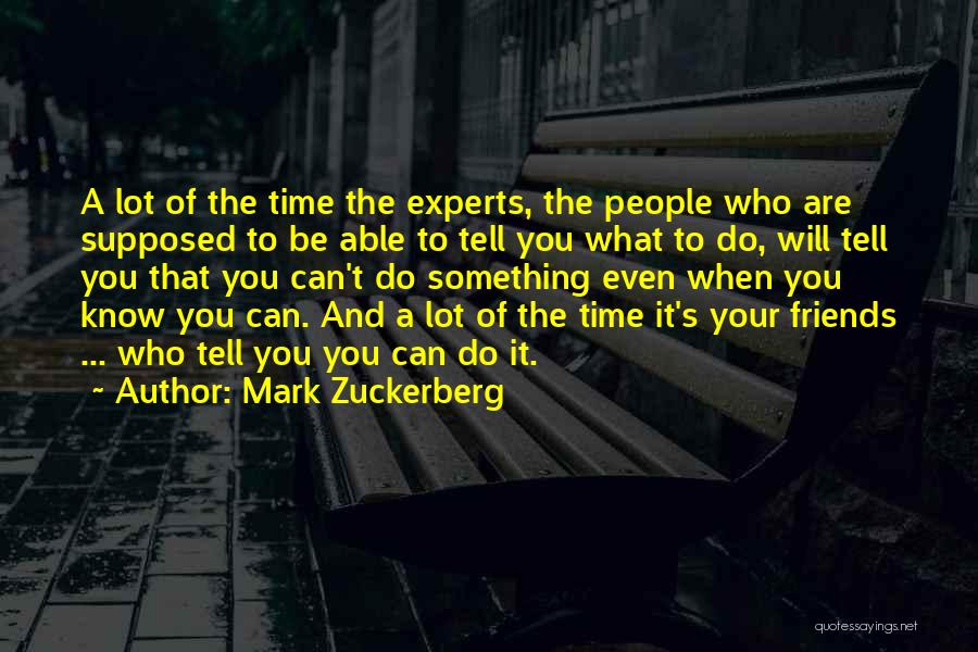 Mark Zuckerberg Quotes: A Lot Of The Time The Experts, The People Who Are Supposed To Be Able To Tell You What To