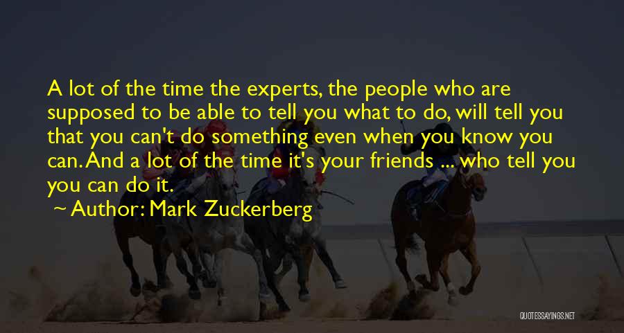 Mark Zuckerberg Quotes: A Lot Of The Time The Experts, The People Who Are Supposed To Be Able To Tell You What To